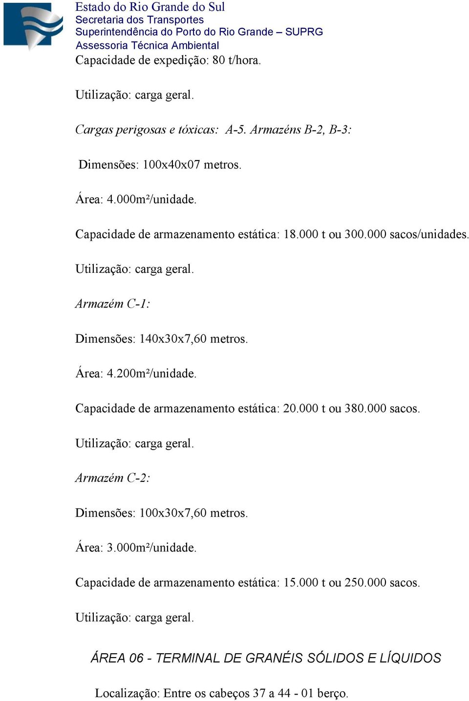 Capacidade de armazenamento estática: 20.000 t ou 380.000 sacos. Utilização: carga geral. Armazém C-2: Dimensões: 100x30x7,60 metros. Área: 3.000m²/unidade.