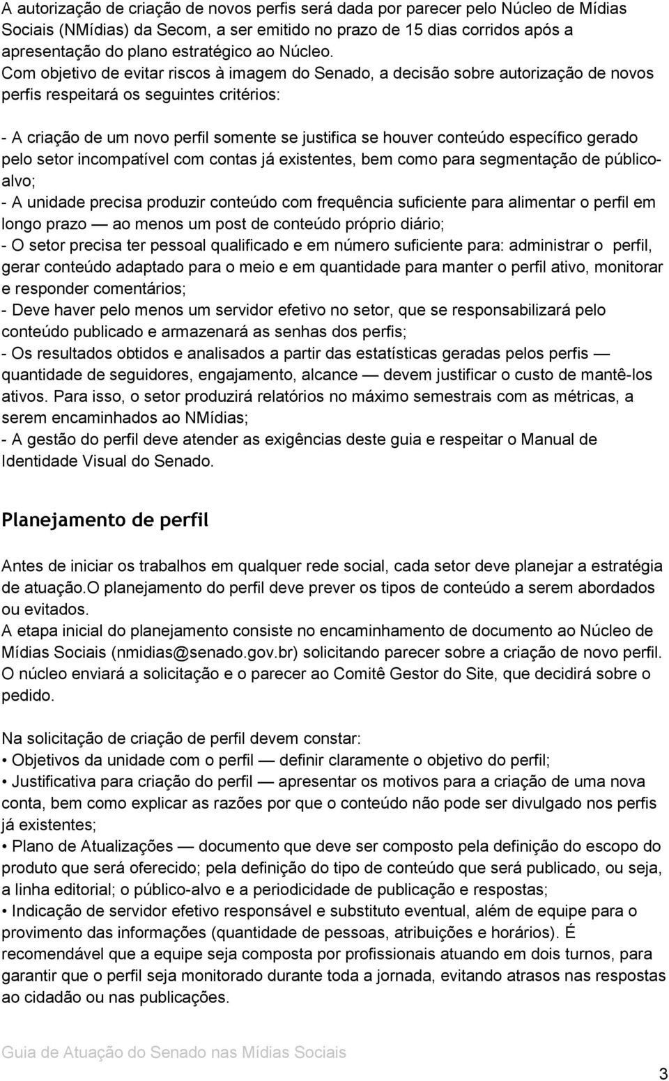 Com objetivo de evitar riscos à imagem do Senado, a decisão sobre autorização de novos perfis respeitará os seguintes critérios: - A criação de um novo perfil somente se justifica se houver conteúdo