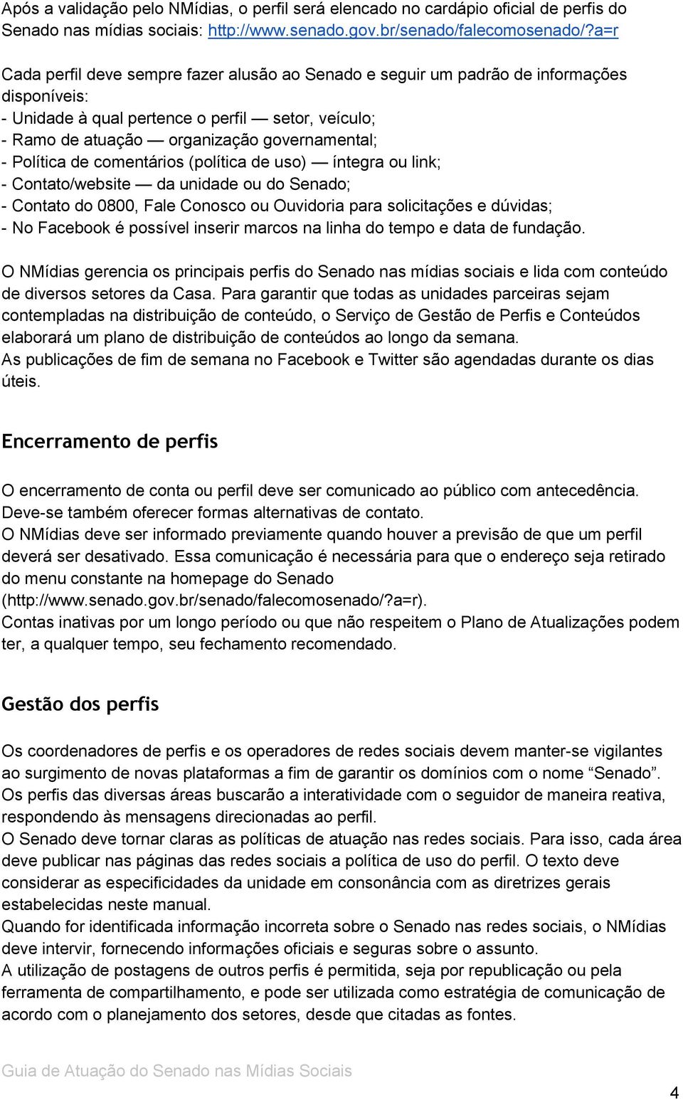 Política de comentários (política de uso) íntegra ou link; - Contato/website da unidade ou do Senado; - Contato do 0800, Fale Conosco ou Ouvidoria para solicitações e dúvidas; - No Facebook é