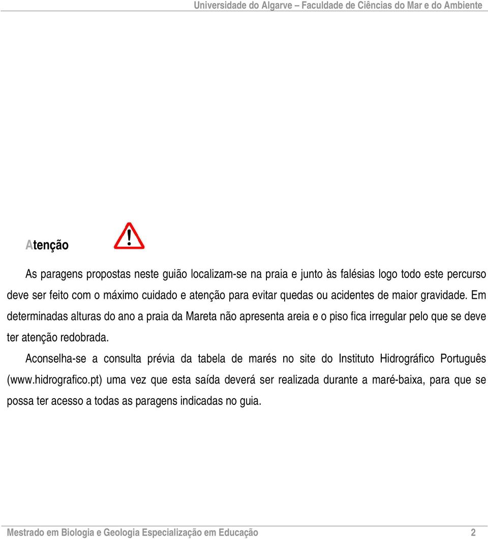 Em determinadas alturas do ano a praia da Mareta não apresenta areia e o piso fica irregular pelo que se deve ter atenção redobrada.