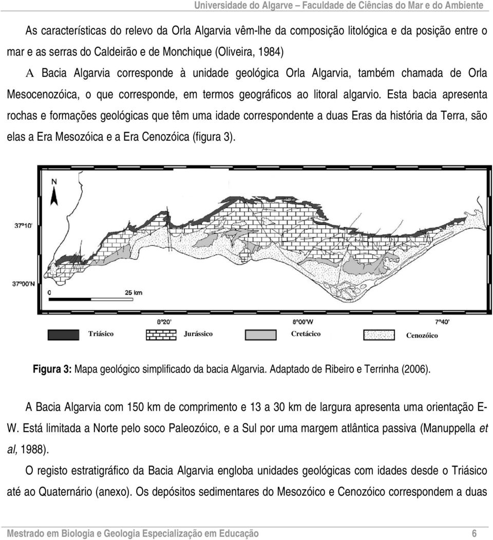 Esta bacia apresenta rochas e formações geológicas que têm uma idade correspondente a duas Eras da história da Terra, são elas a Era Mesozóica e a Era Cenozóica (figura 3).