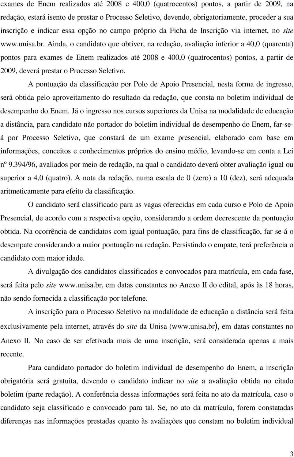 Ainda, o candidato que obtiver, na redação, avaliação inferior a 40,0 (quarenta) pontos para exames de Enem realizados até 2008 e 400,0 (quatrocentos) pontos, a partir de 2009, deverá prestar o