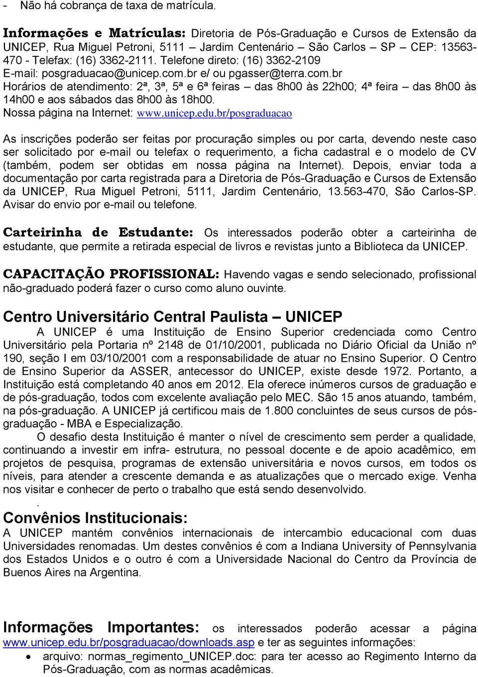 Telefone direto: (16) 3362-2109 E-mail: posgraduacao@unicep.com.br e/ ou pgasser@terra.com.br Horários de atendimento: 2ª, 3ª, 5ª e 6ª feiras das 8h00 às 22h00; 4ª feira das 8h00 às 14h00 e aos sábados das 8h00 às 18h00.