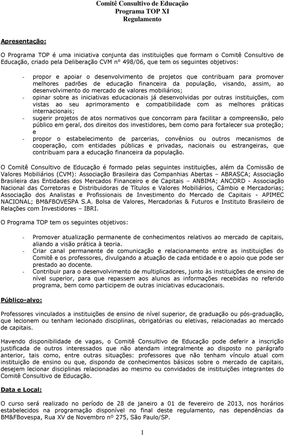 sobre as iniciativas educacionais já desenvolvidas por outras instituições, com vistas ao seu aprimoramento e compatibilidade com as melhores práticas internacionais; - sugerir projetos de atos