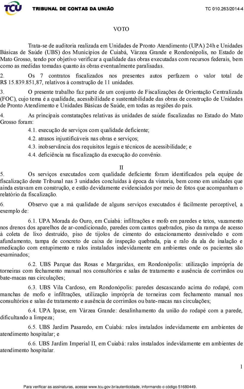 Os 7 contratos fiscalizados nos presentes autos perfazem o valor total de R$ 15.839.851,87, relativos à construção de 11 unidades. 3.