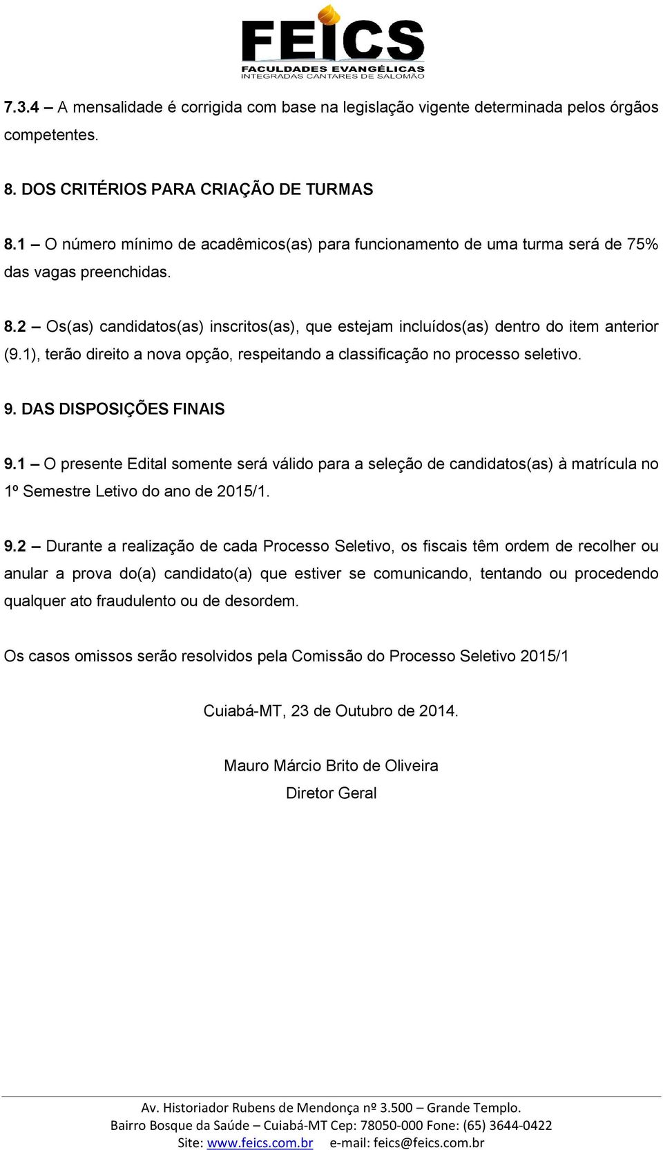 1), terão direito a nova opção, respeitando a classificação no processo seletivo. 9. DAS DISPOSIÇÕES FINAIS 9.