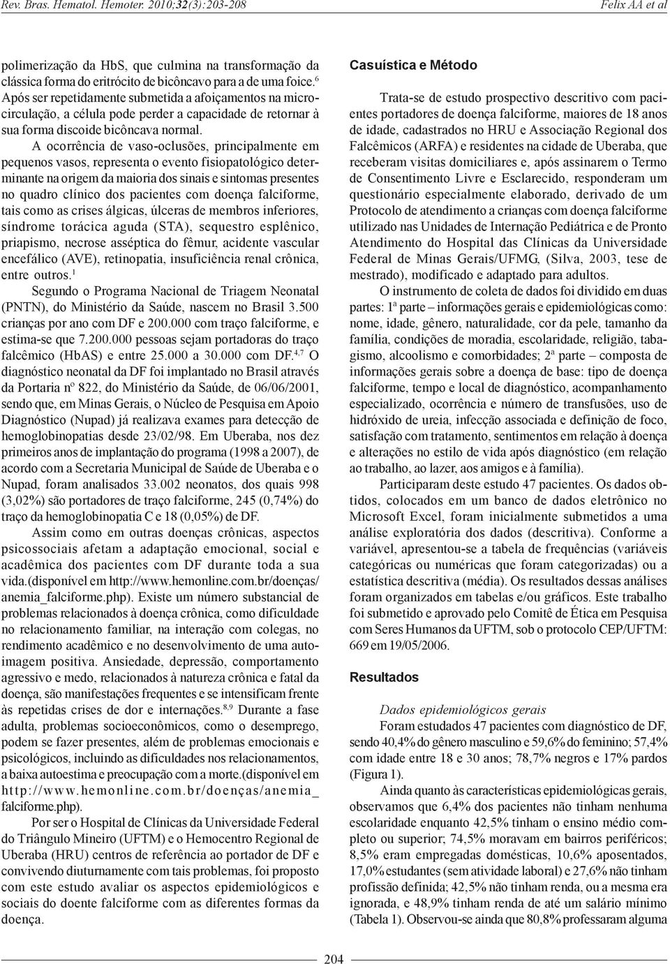 A ocorrência de vaso-oclusões, principalmente em pequenos vasos, representa o evento fisiopatológico determinante na origem da maioria dos sinais e sintomas presentes no quadro clínico dos pacientes