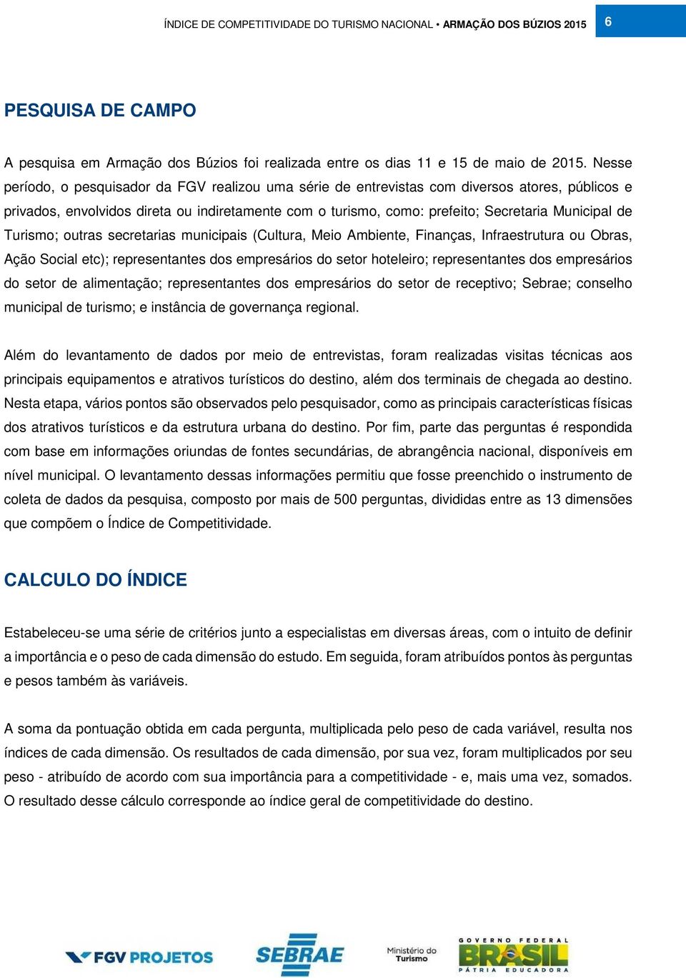 de Turismo; outras secretarias municipais (Cultura, Meio Ambiente, Finanças, Infraestrutura ou Obras, Ação Social etc); representantes dos empresários do setor hoteleiro; representantes dos