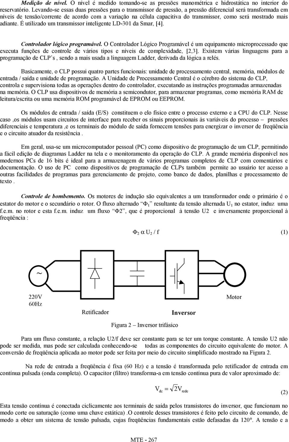 será mostrado mais adiante. É utilizado um transmissor inteligente LD-301 da Smar, [4]. Controlador lógico programável.