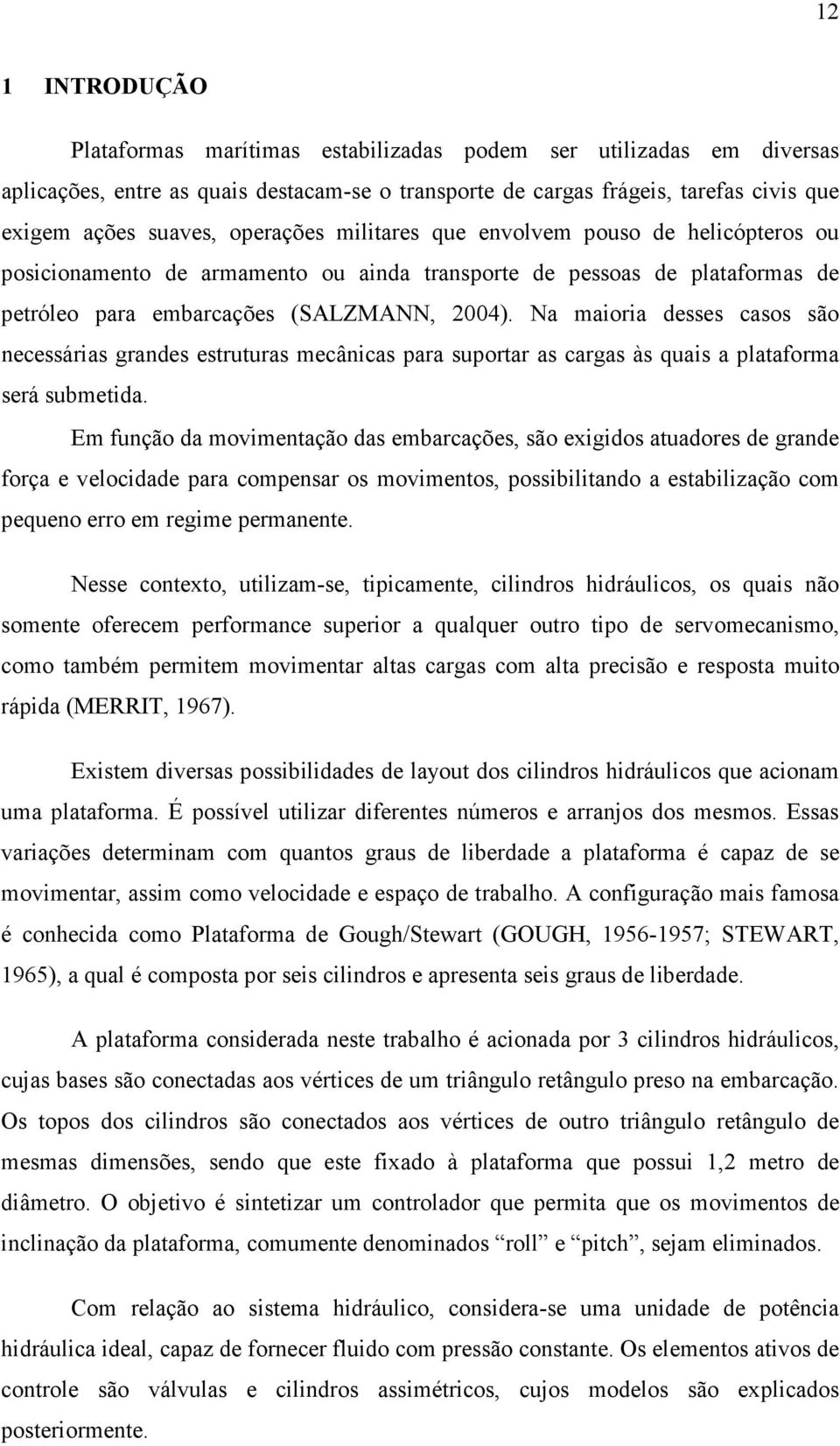 Na maioria desses casos são necessárias grandes estruturas mecânicas para suportar as cargas às quais a plataforma será submetida.