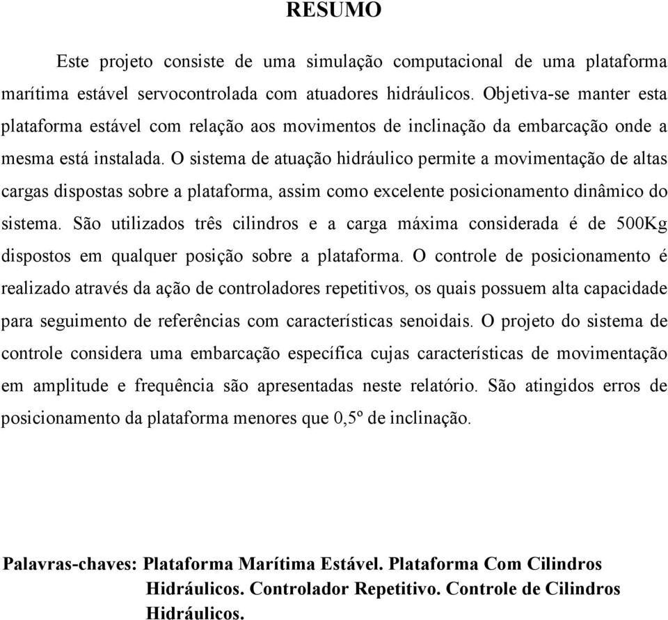 O sistema de atuação hidráulico permite a movimentação de altas cargas dispostas sobre a plataforma, assim como excelente posicionamento dinâmico do sistema.