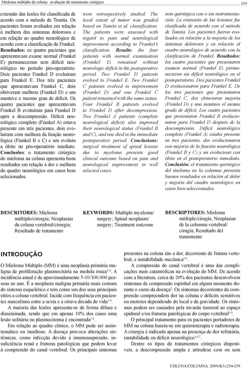 Resultados: os quatro pacientes que apresentavam exame normal (Frankel E) permaneceram sem déficit neurológico no período pós-operatório. Dois pacientes Frankel D evoluíram para Frankel E.