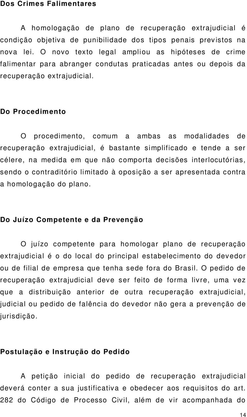 Do Procedimento O procedimento, comum a ambas as modalidades de recuperação extrajudicial, é bastante simplificado e tende a ser célere, na medida em que não comporta decisões interlocutórias, sendo