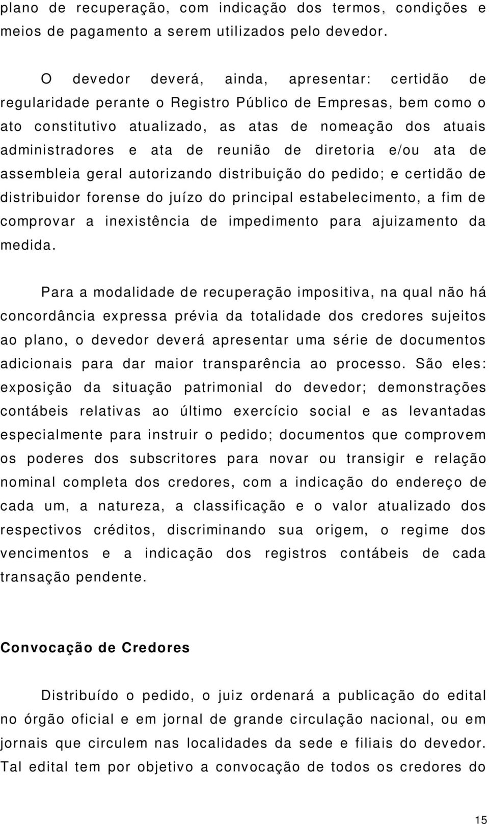 reunião de diretoria e/ou ata de assembleia geral autorizando distribuição do pedido; e certidão de distribuidor forense do juízo do principal estabelecimento, a fim de comprovar a inexistência de