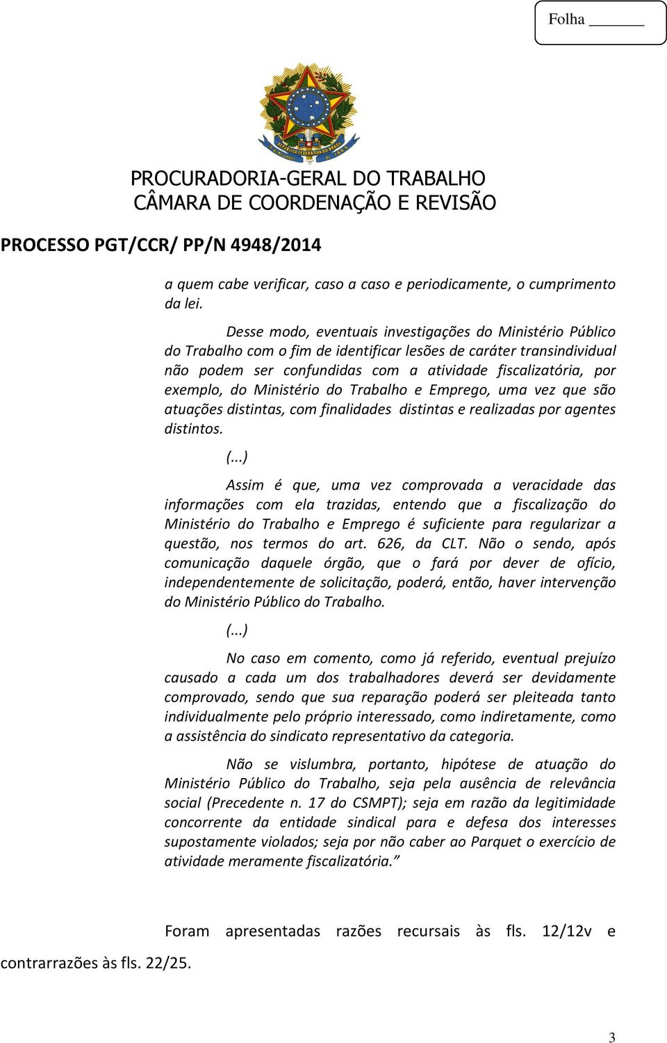 do Ministério do Trabalho e Emprego, uma vez que são atuações distintas, com finalidades distintas e realizadas por agentes distintos. (.