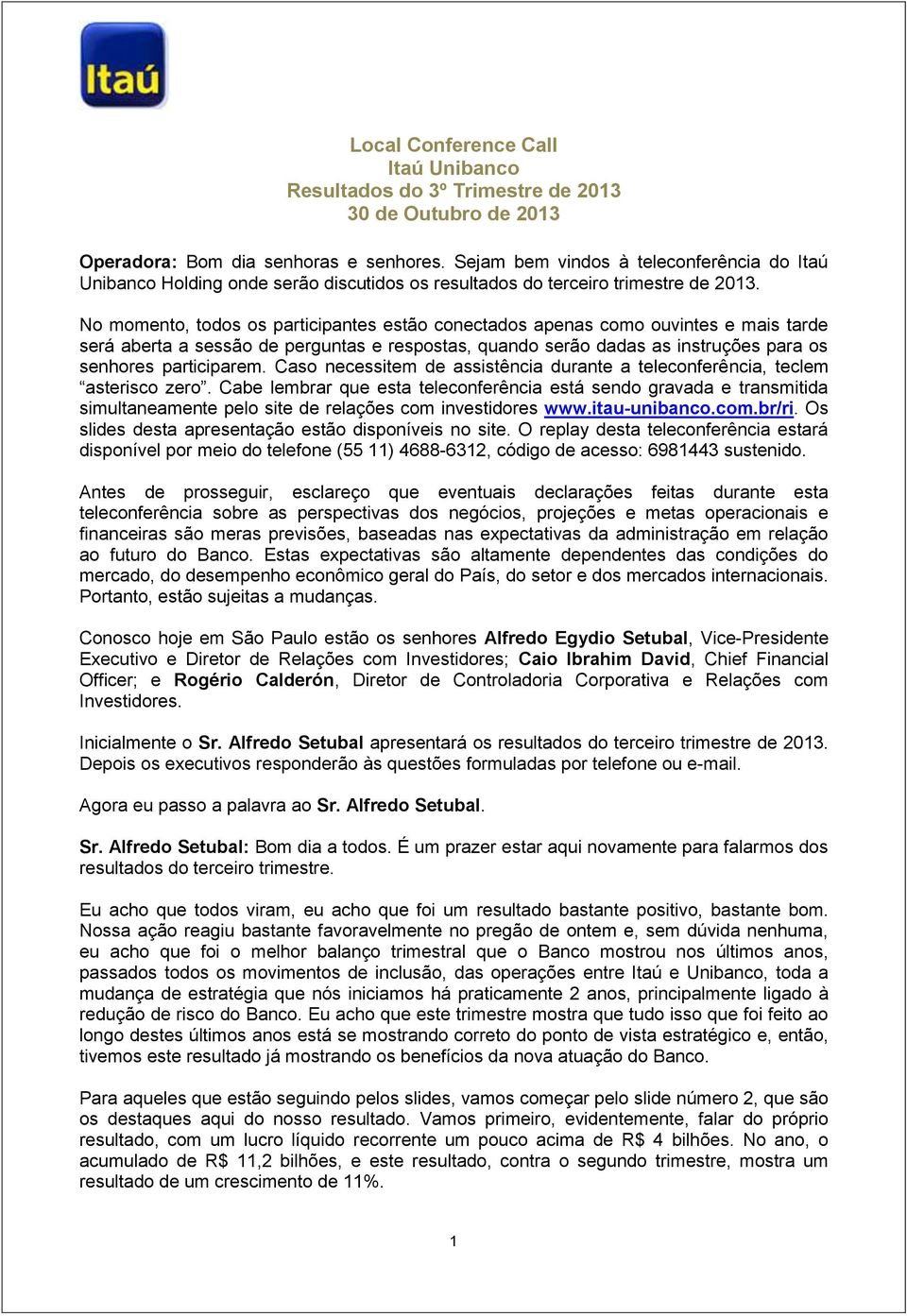 No momento, todos os participantes estão conectados apenas como ouvintes e mais tarde será aberta a sessão de perguntas e respostas, quando serão dadas as instruções para os senhores participarem.