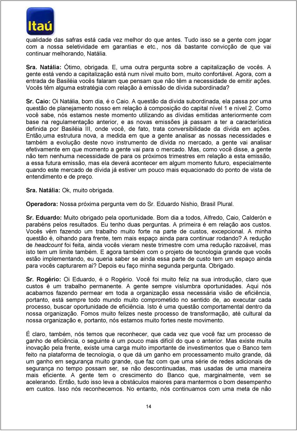 Agora, com a entrada de Basiléia vocês falaram que pensam que não têm a necessidade de emitir ações. Vocês têm alguma estratégia com relação à emissão de dívida subordinada? Sr.