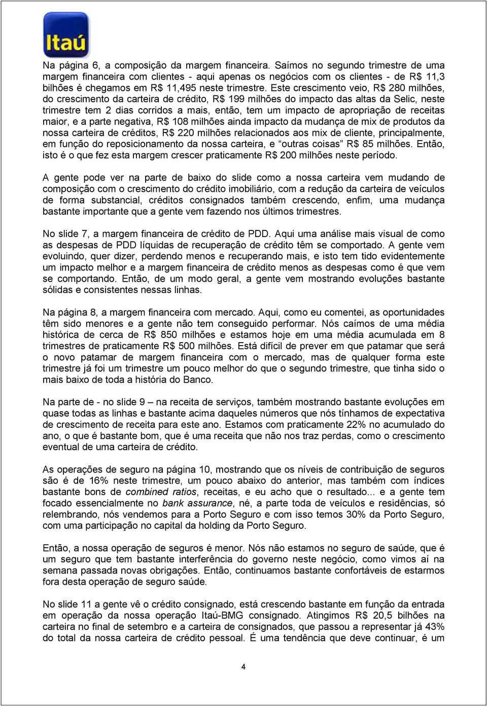 Este crescimento veio, R$ 280 milhões, do crescimento da carteira de crédito, R$ 199 milhões do impacto das altas da Selic, neste trimestre tem 2 dias corridos a mais, então, tem um impacto de