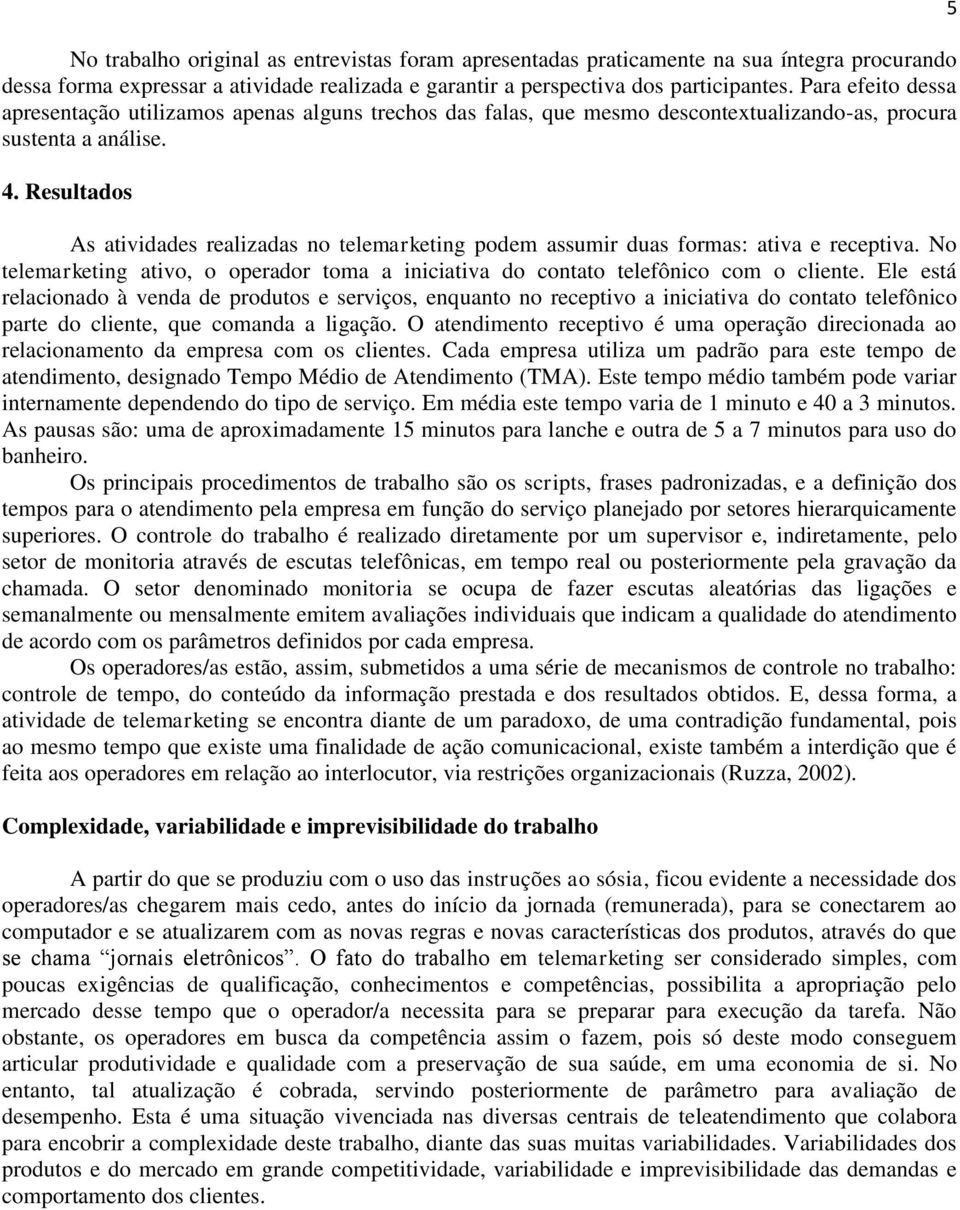 Resultados As atividades realizadas no telemarketing podem assumir duas formas: ativa e receptiva. No telemarketing ativo, o operador toma a iniciativa do contato telefônico com o cliente.