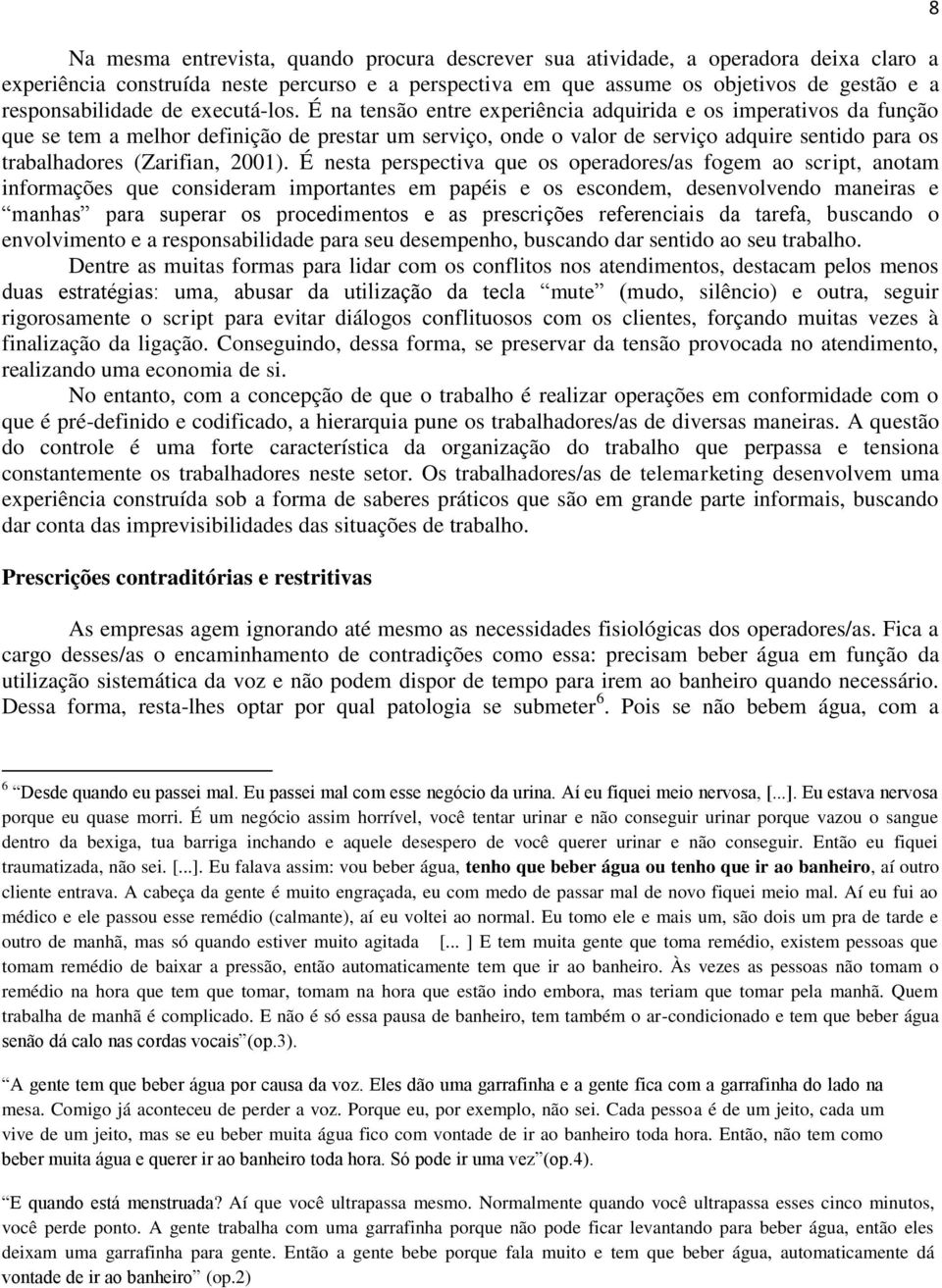 É na tensão entre experiência adquirida e os imperativos da função que se tem a melhor definição de prestar um serviço, onde o valor de serviço adquire sentido para os trabalhadores (Zarifian, 2001).