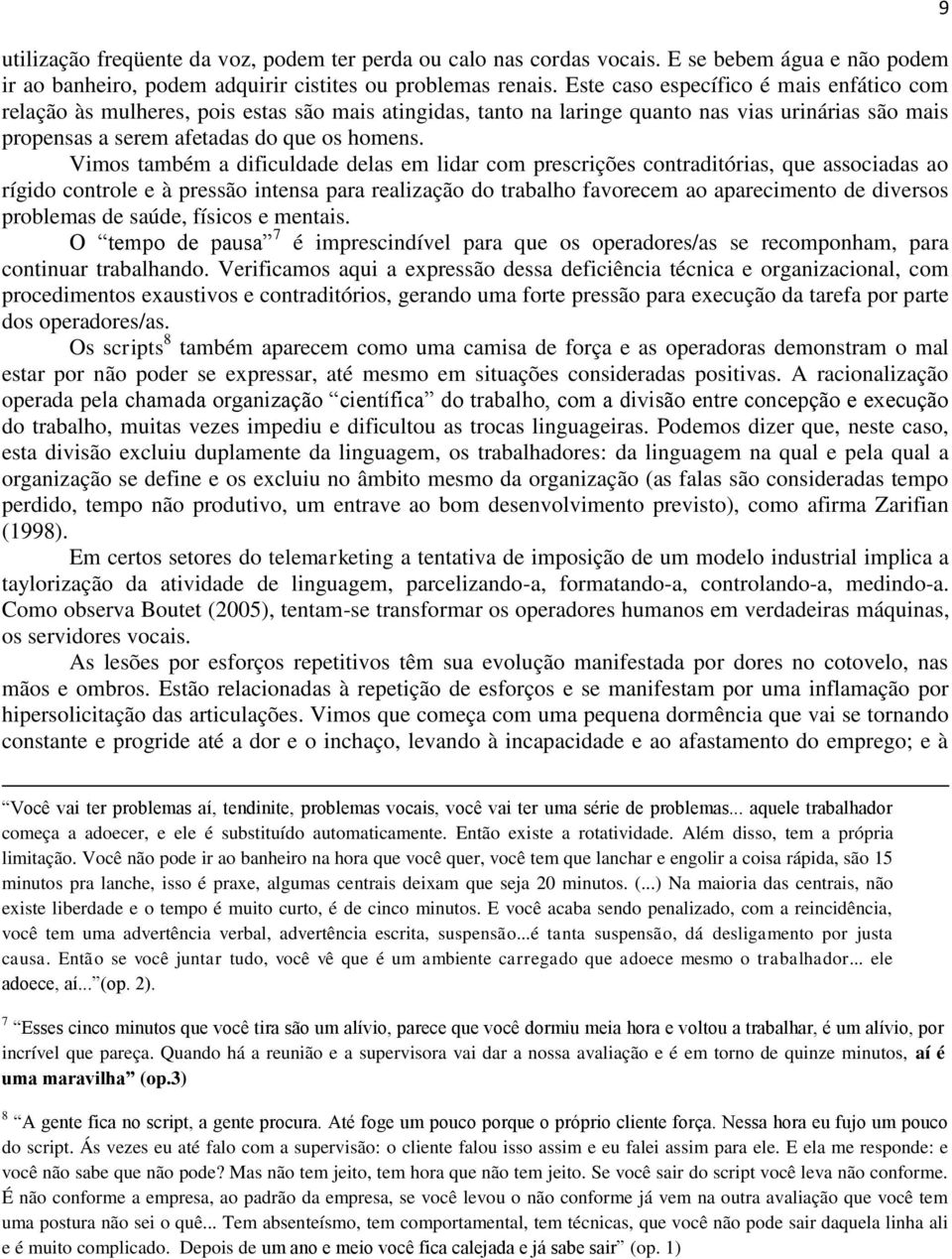 Vimos também a dificuldade delas em lidar com prescrições contraditórias, que associadas ao rígido controle e à pressão intensa para realização do trabalho favorecem ao aparecimento de diversos