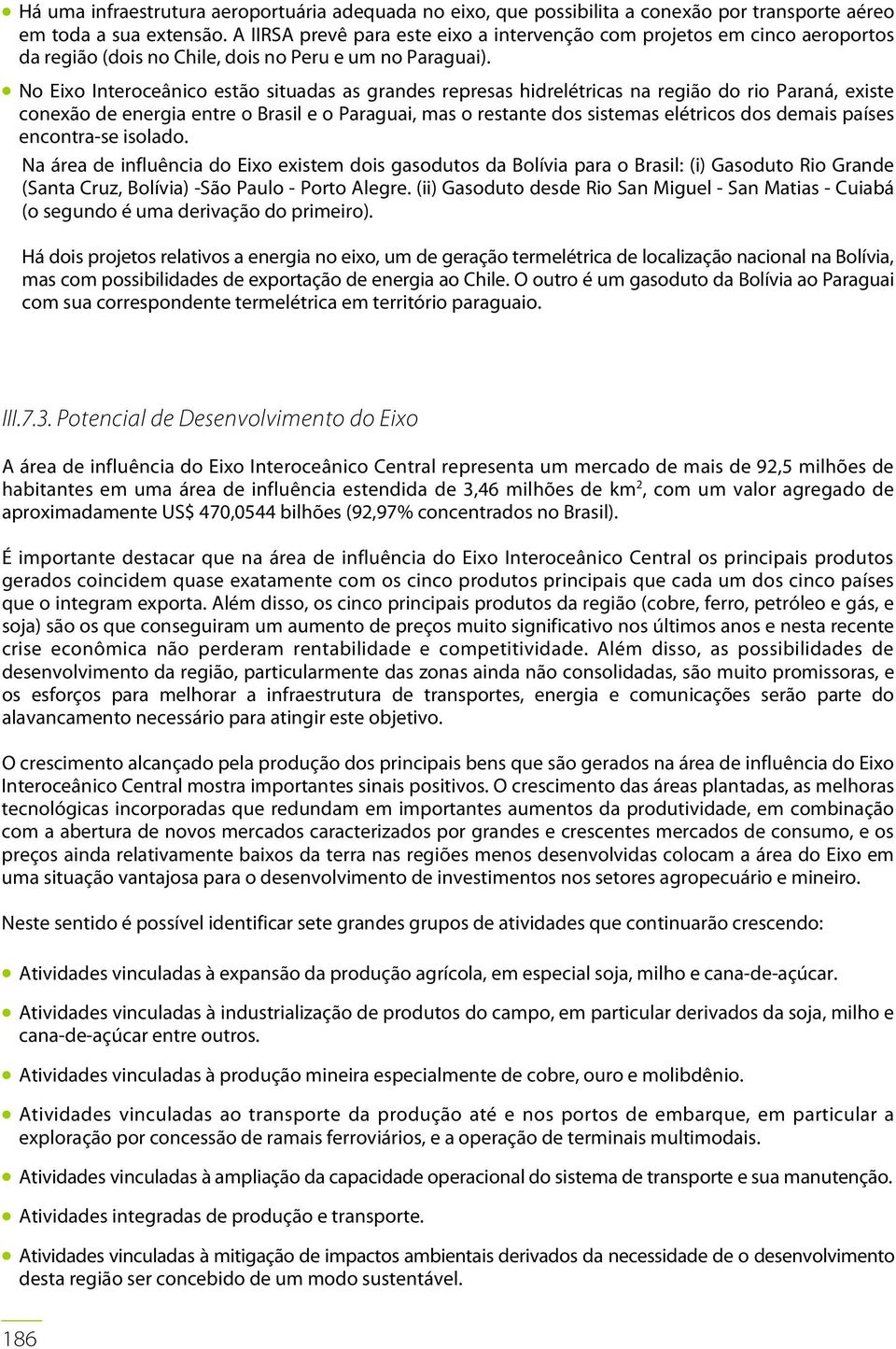 No Eixo Interoceânico estão situadas as grandes represas hidrelétricas na região do rio Paraná, existe conexão de energia entre o Brasil e o Paraguai, mas o restante dos sistemas elétricos dos demais