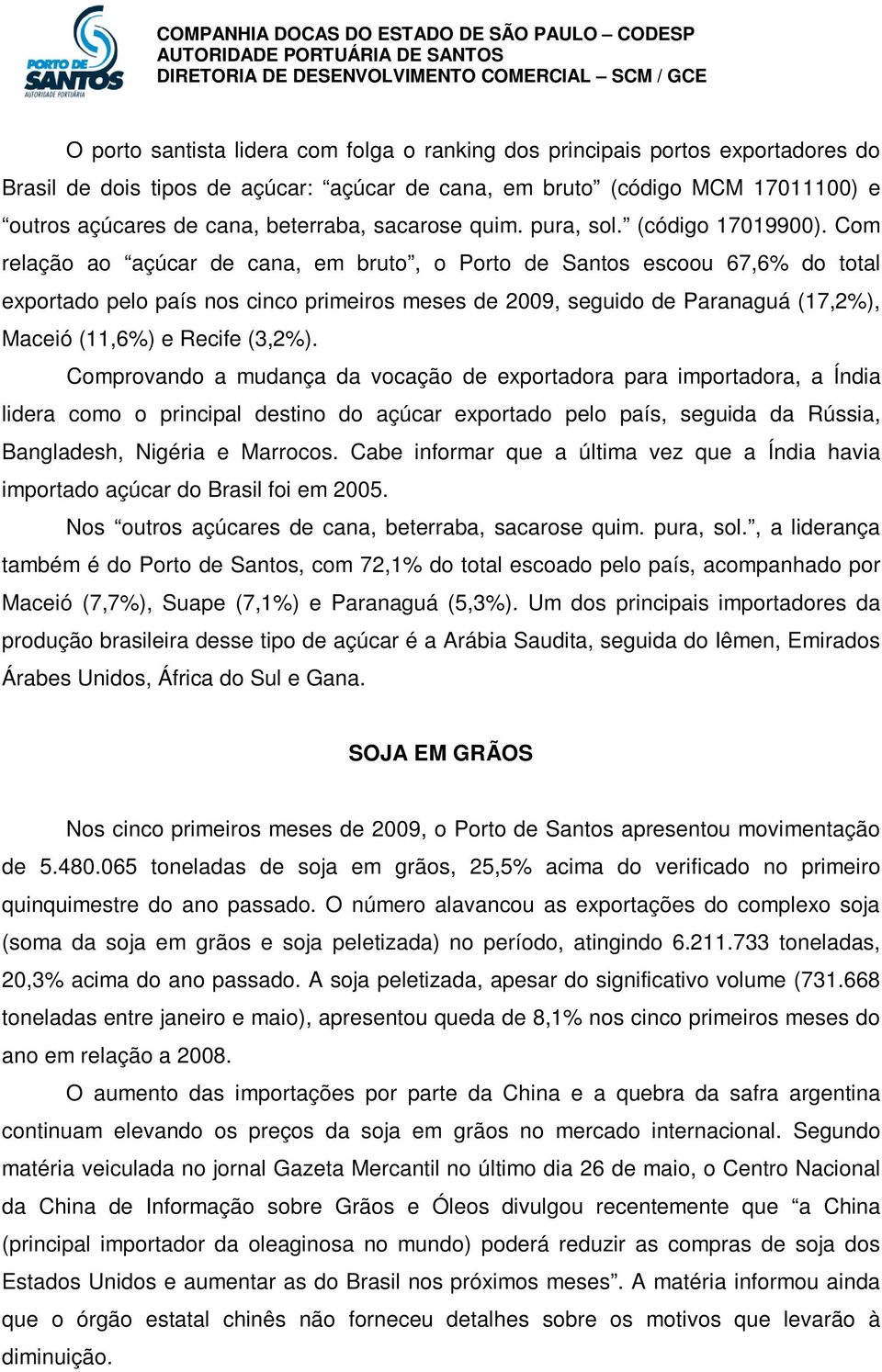 Com relação ao açúcar de cana, em bruto, o Porto de Santos escoou 67,6% do total exportado pelo país nos cinco primeiros meses de 2009, seguido de Paranaguá (17,2%), Maceió (11,6%) e Recife (3,2%).