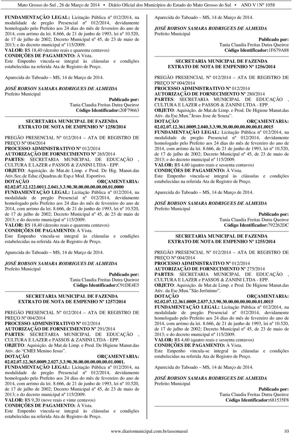 VALOR: R$ 18,40 (dezoito reais e quarenta centavos) CONDIÇÕES DE PAGAMENTO: À Vista. Este Empenho vincula-se integral às cláusulas e condições estabelecidas na referida Ata de Registro de Preço.