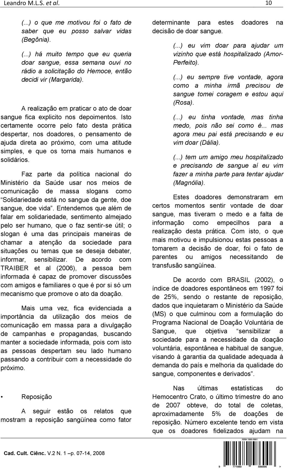 Isto certamente ocorre pelo fato desta prática despertar, nos doadores, o pensamento de ajuda direta ao próximo, com uma atitude simples, e que os torna mais humanos e solidários.