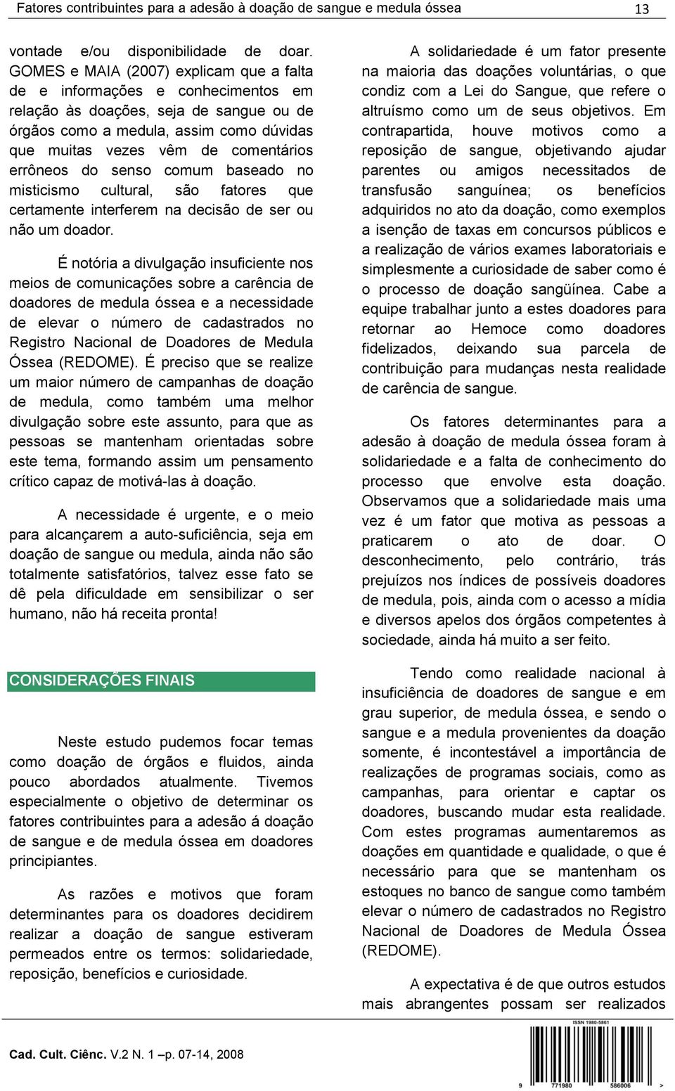 errôneos do senso comum baseado no misticismo cultural, são fatores que certamente interferem na decisão de ser ou não um doador.