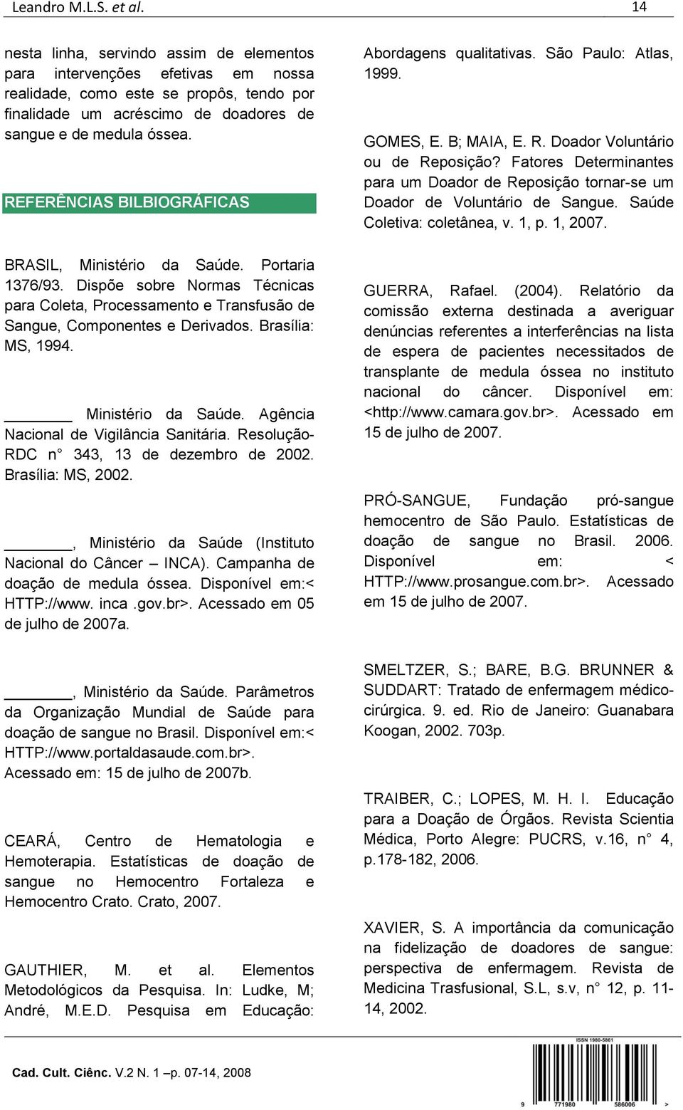 REFERÊNCIAS BILBIOGRÁFICAS BRASIL, Ministério da Saúde. Portaria 1376/93. Dispõe sobre Normas Técnicas para Coleta, Processamento e Transfusão de Sangue, Componentes e Derivados. Brasília: MS, 1994.