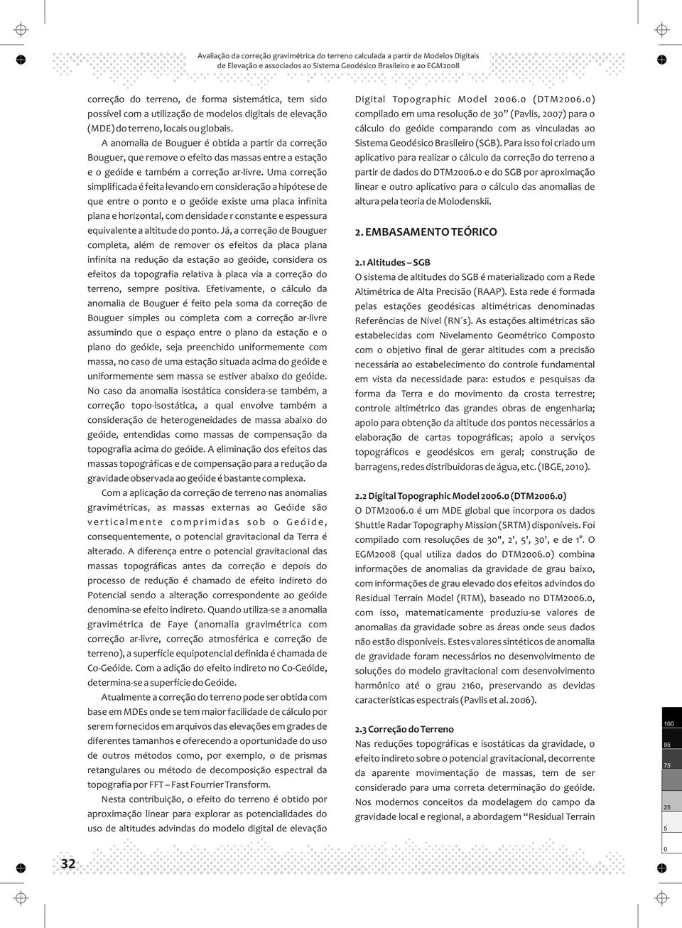 A anomalia de Bouguer é obtida a partir da correção Bouguer, que remove o efeito da maa entre a etação e o geóide e também a correção ar-livre.