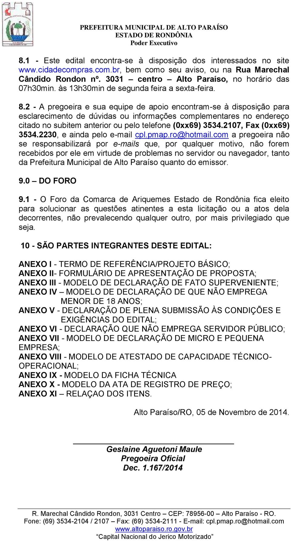 2 - A pregoeira e sua equipe de apoio encontram-se à disposição para esclarecimento de dúvidas ou informações complementares no endereço citado no subitem anterior ou pelo telefone (0xx69) 3534.