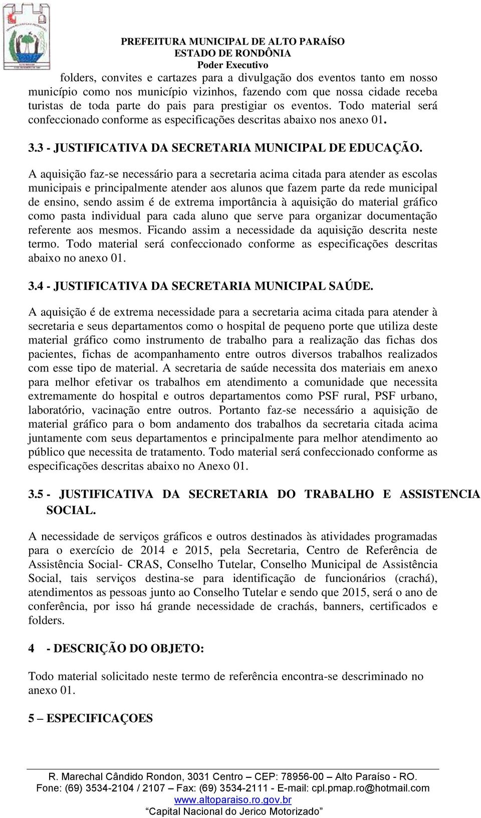 A aquisição faz-se necessário para a secretaria acima citada para atender as escolas municipais e principalmente atender aos alunos que fazem parte da rede municipal de ensino, sendo assim é de