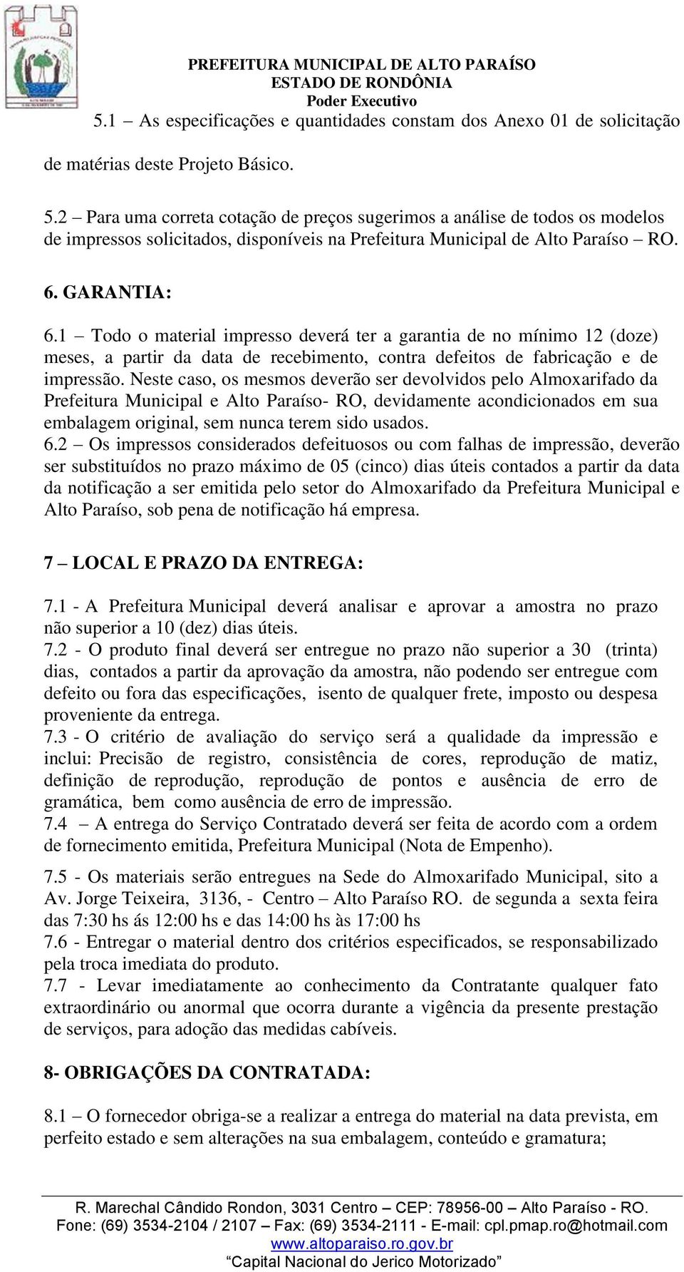 1 Todo o material impresso deverá ter a garantia de no mínimo 12 (doze) meses, a partir da data de recebimento, contra defeitos de fabricação e de impressão.