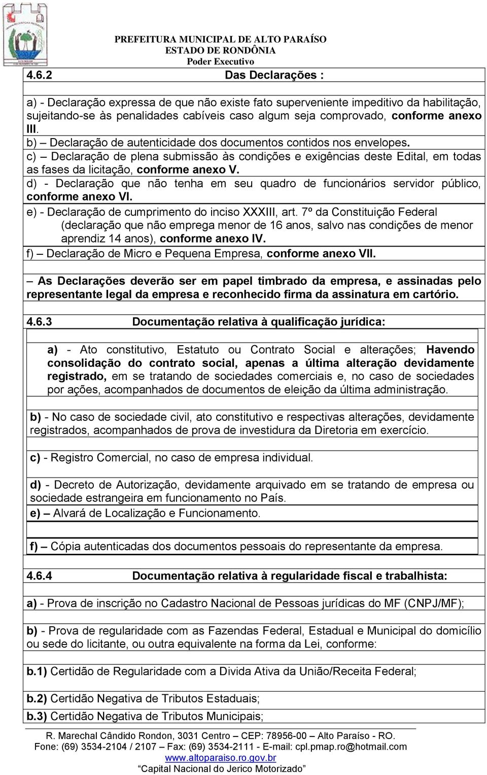 d) - Declaração que não tenha em seu quadro de funcionários servidor público, conforme anexo VI. e) - Declaração de cumprimento do inciso XXXIII, art.