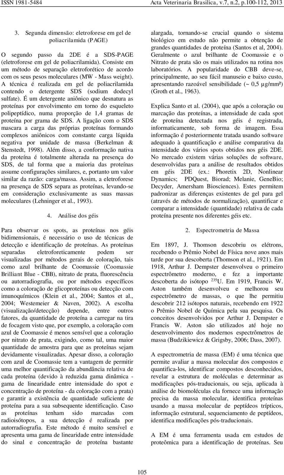 A técnica é realizada em gel de poliacrilamida contendo o detergente SDS (sodium dodecyl sulfate).