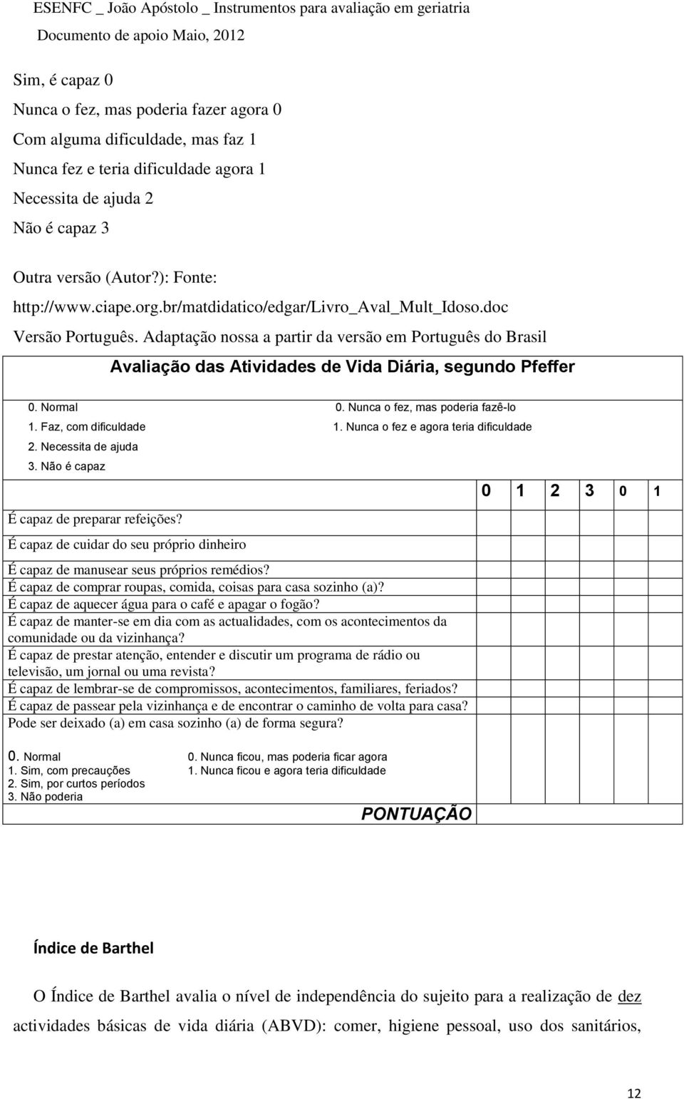 Adaptação nossa a partir da versão em Português do Brasil Avaliação das Atividades de Vida Diária, segundo Pfeffer 0. Normal 0. Nunca o fez, mas poderia fazê-lo 1. Faz, com dificuldade 1.