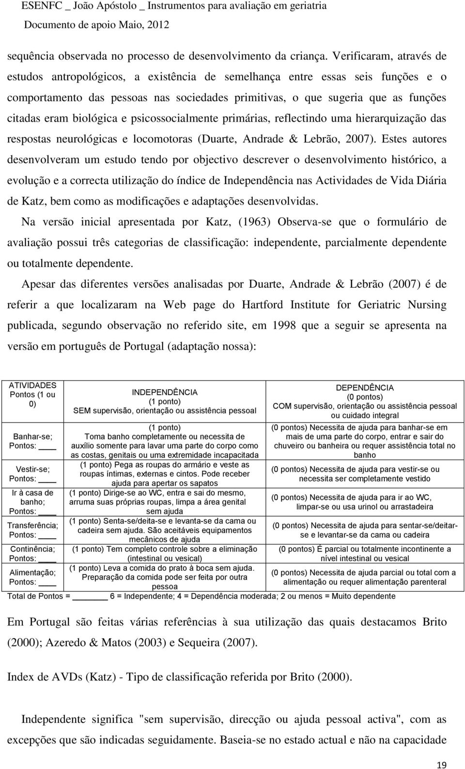 biológica e psicossocialmente primárias, reflectindo uma hierarquização das respostas neurológicas e locomotoras (Duarte, Andrade & Lebrão, 2007).