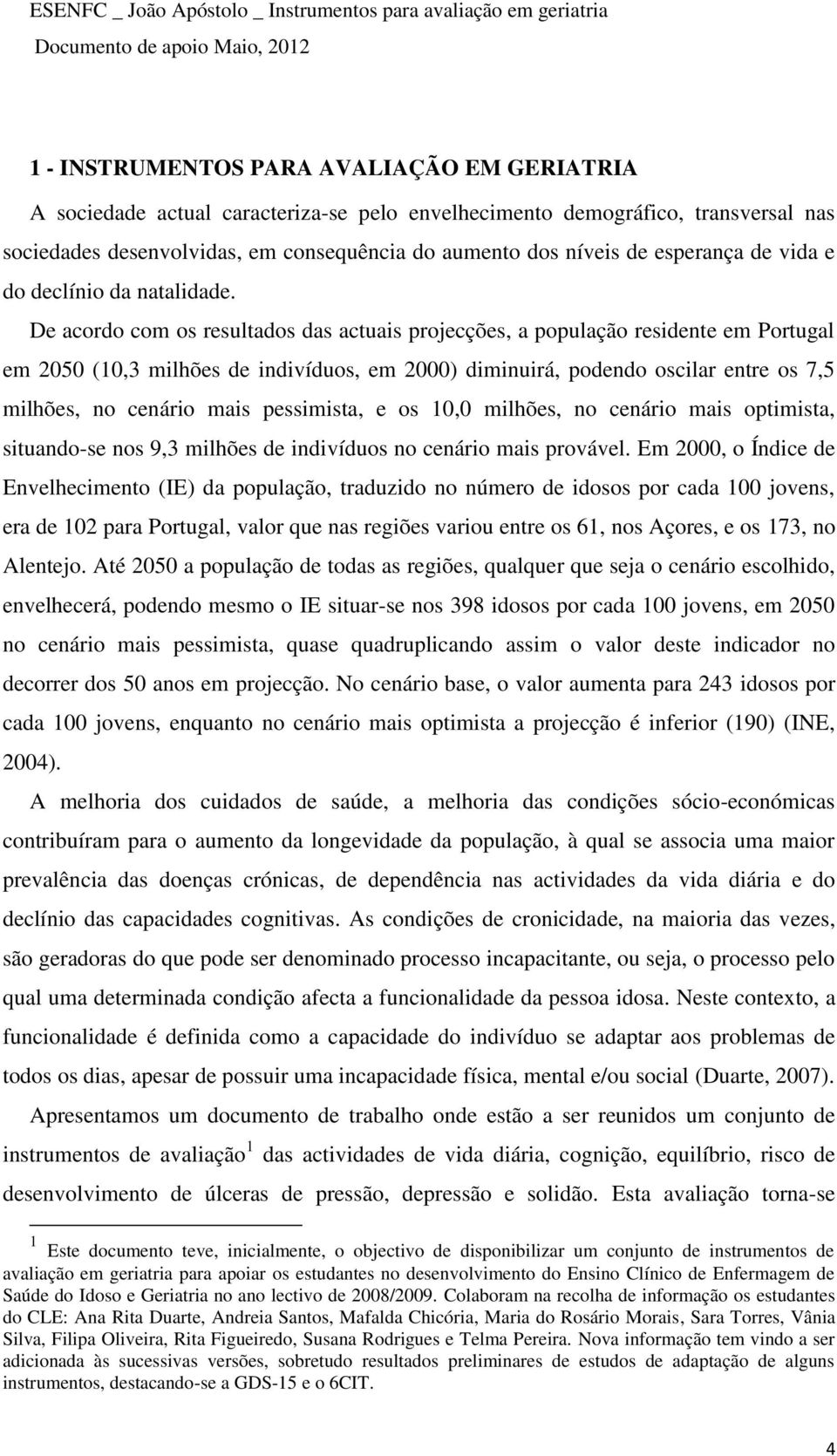 De acordo com os resultados das actuais projecções, a população residente em Portugal em 2050 (10,3 milhões de indivíduos, em 2000) diminuirá, podendo oscilar entre os 7,5 milhões, no cenário mais
