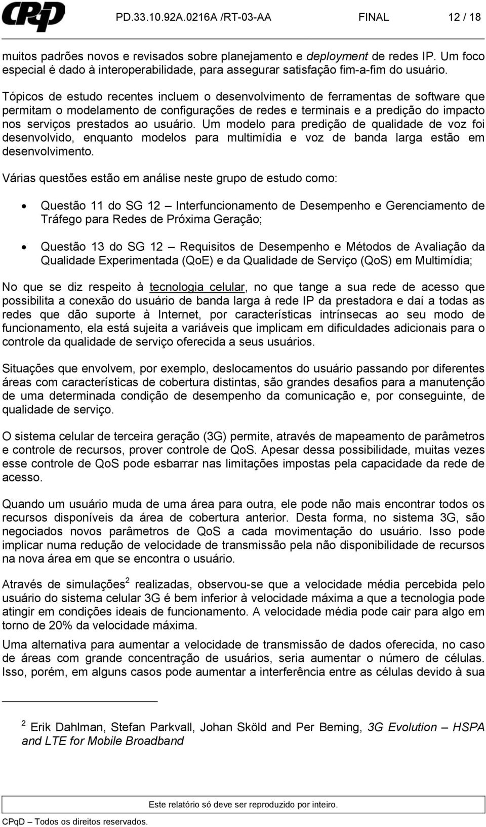 Tópicos de estudo recentes incluem o desenvolvimento de ferramentas de software que permitam o modelamento de configurações de redes e terminais e a predição do impacto nos serviços prestados ao