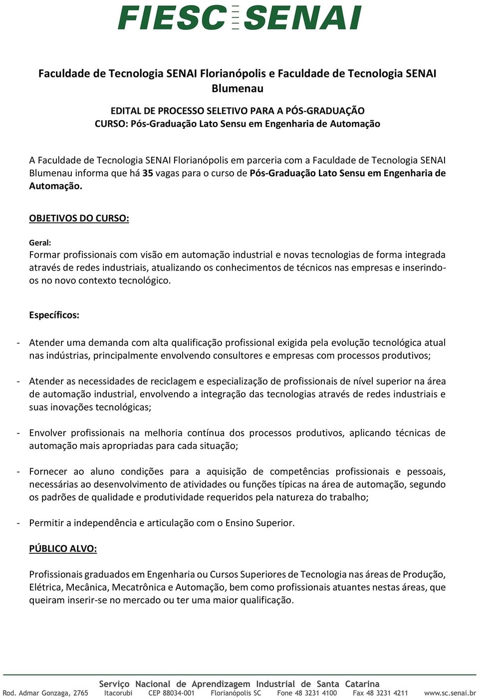 OBJETIVOS DO CURSO: Geral: Formar profissionais com visão em automação industrial e novas tecnologias de forma integrada através de redes industriais, atualizando os conhecimentos de técnicos nas