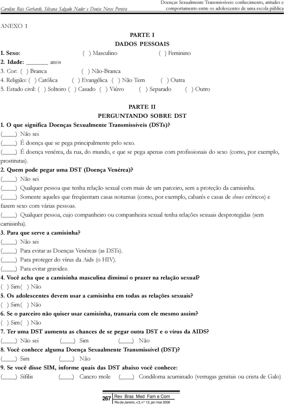 ( ) Não sei ( ) É doença que se pega principalmente pelo sexo. ( ) É doença venérea, da rua, do mundo, e que se pega apenas com profissionais do sexo (como, por exemplo, prostitutas). 2.