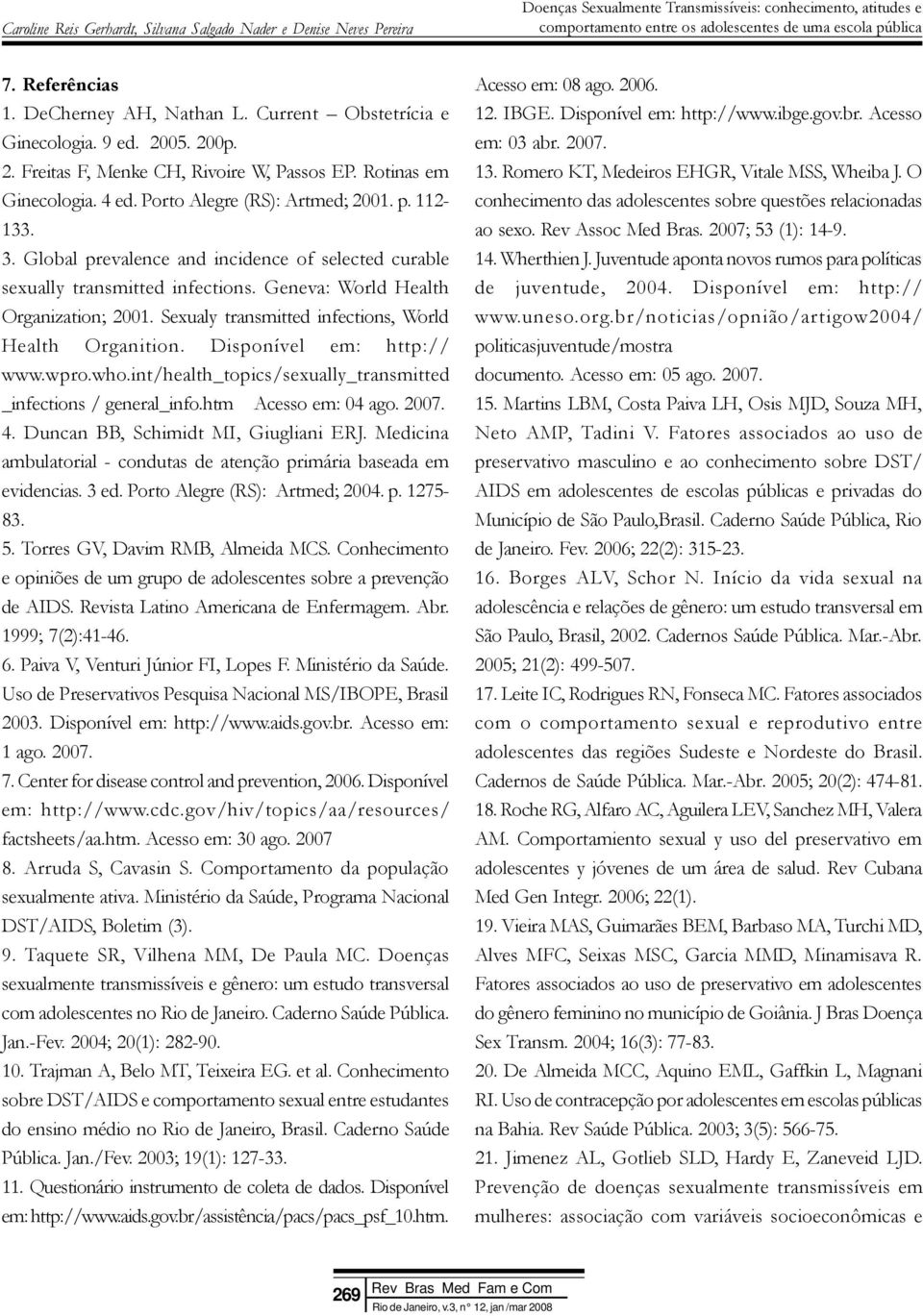 Sexualy transmitted infections, World Health Organition. Disponível em: http:// www.wpro.who.int/health_topics/sexually_transmitted _infections / general_info.htm Acesso em: 04 ago. 2007. 4.