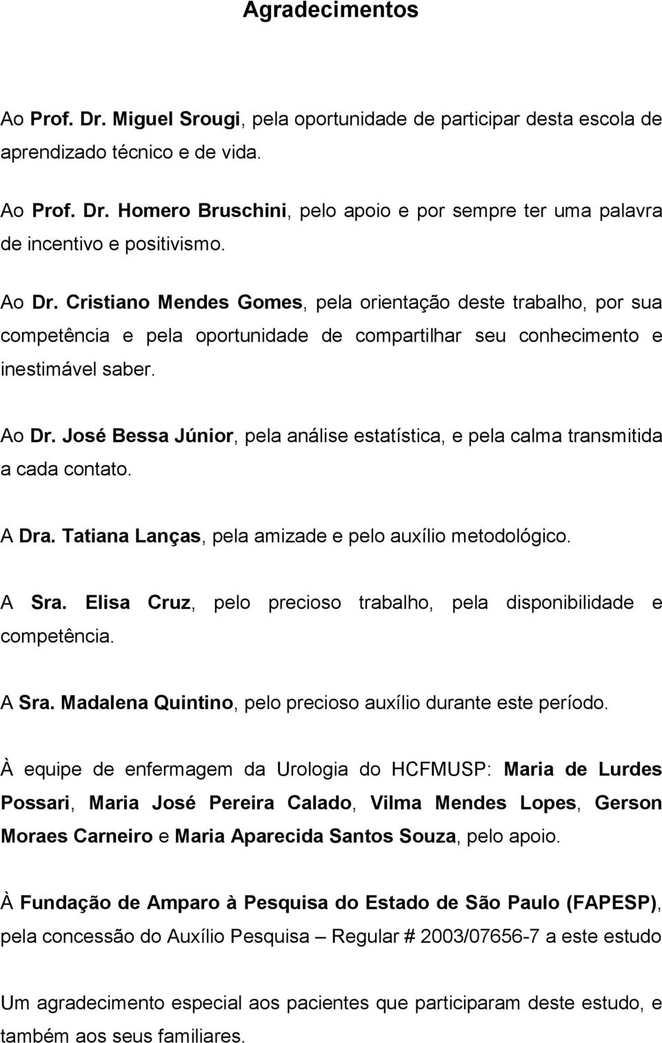 José Bessa Júnior, pela análise estatística, e pela calma transmitida a cada contato. A Dra. Tatiana Lanças, pela amizade e pelo auxílio metodológico. A Sra.