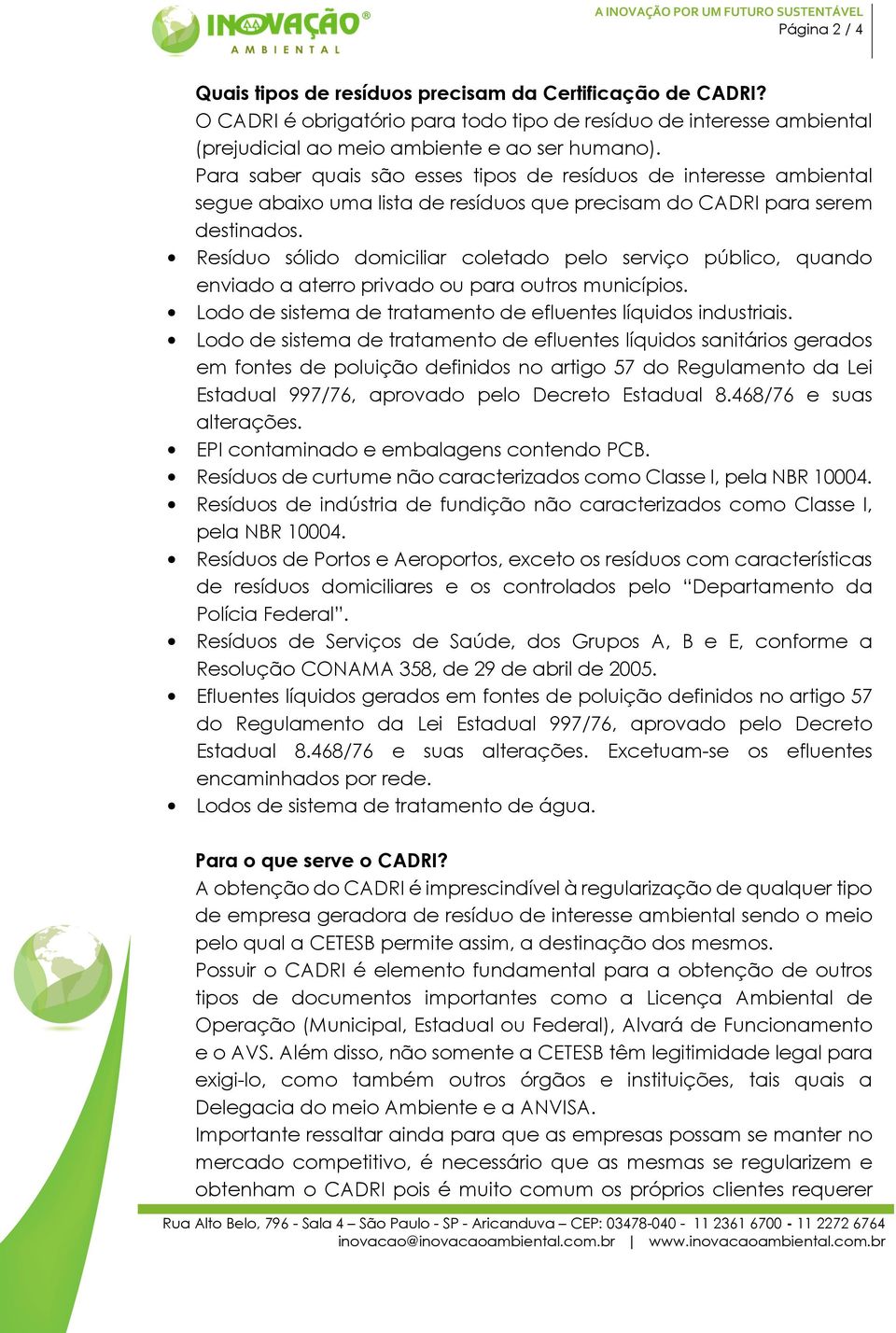 Resíduo sólido domiciliar coletado pelo serviço público, quando enviado a aterro privado ou para outros municípios. Lodo de sistema de tratamento de efluentes líquidos industriais.