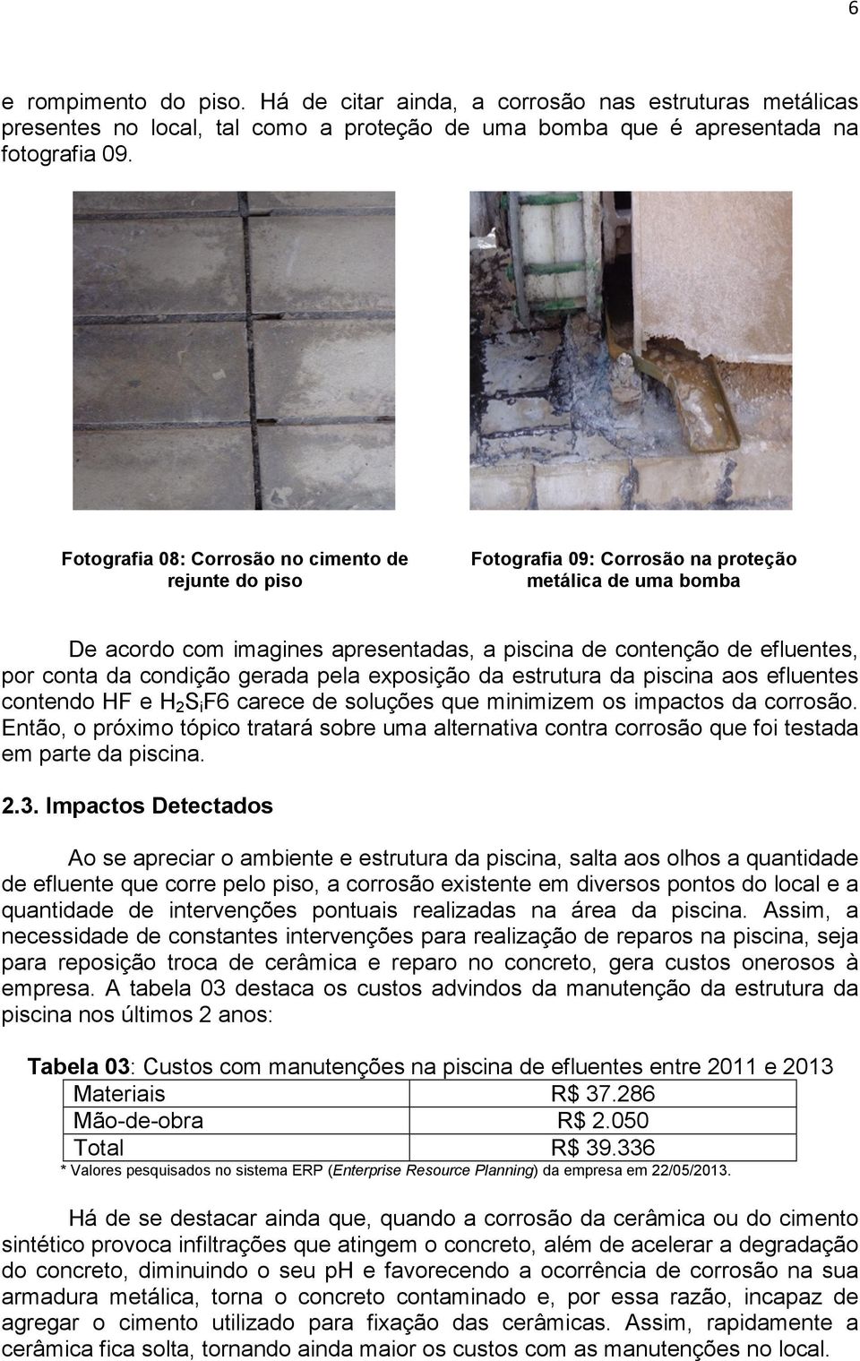 condição gerada pela exposição da estrutura da piscina aos efluentes contendo HF e H 2 S i F6 carece de soluções que minimizem os impactos da corrosão.