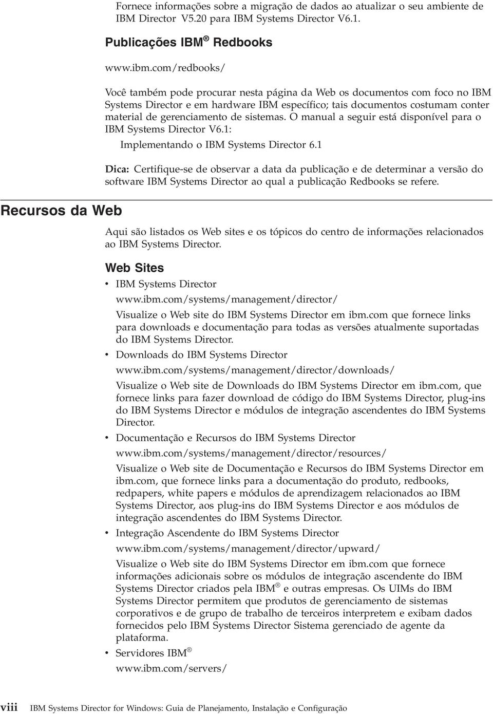 sistemas. O manual a seguir está disponíel para o IBM Systems Director V6.1: Implementando o IBM Systems Director 6.