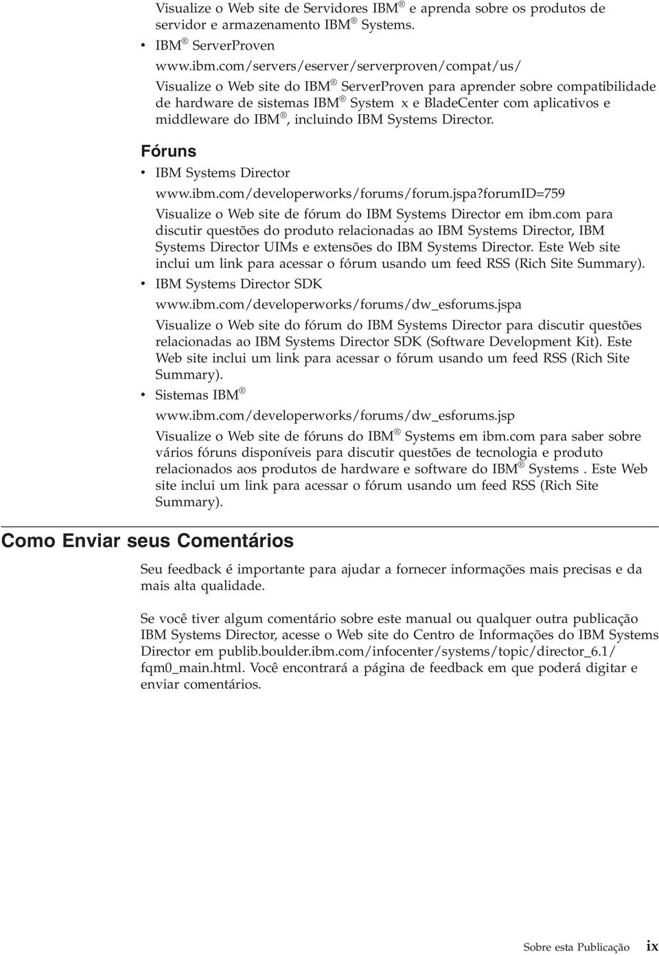 IBM, incluindo IBM Systems Director. Fóruns IBM Systems Director www.ibm.com/deeloperworks/forums/forum.jspa?forumid=759 Visualize o Web site de fórum do IBM Systems Director em ibm.