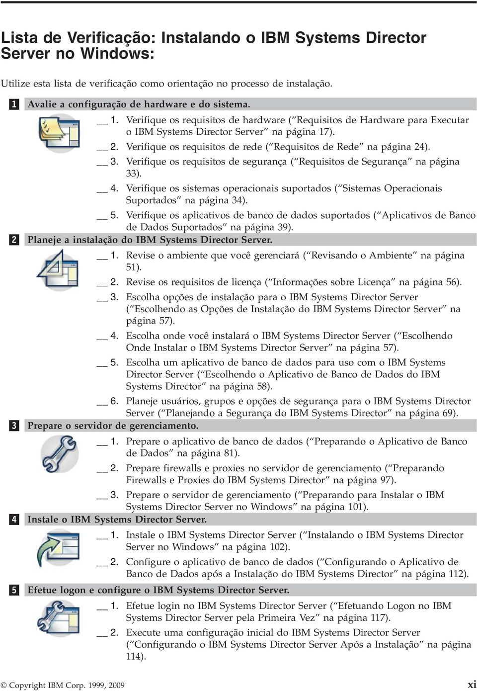 Verifique os requisitos de segurança ( Requisitos de Segurança na página 33). Verifique os sistemas operacionais suportados ( Sistemas Operacionais Suportados na página 34). 5.